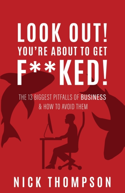 LOOK OUT! You're About to Get F**ked! : The 13 Biggest Pitfalls of Business and How to Avoid Them, Paperback / softback Book