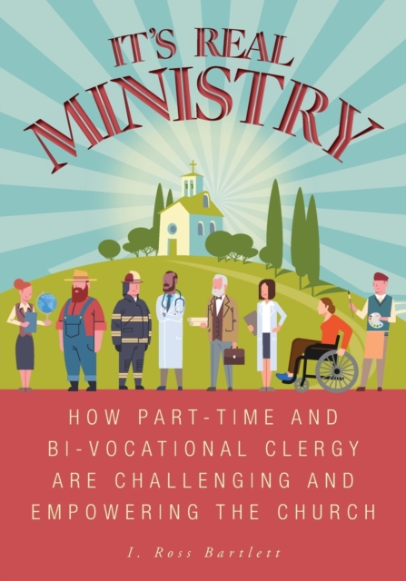 It's Real Ministry : How Part-time and Bi-vocational Clergy are Challenging and Empowering the Church, Paperback / softback Book