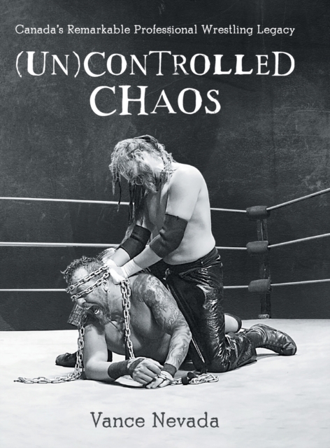 (Un)Controlled Chaos : Canada's Remarkable Professional Wrestling Legacy, Hardback Book