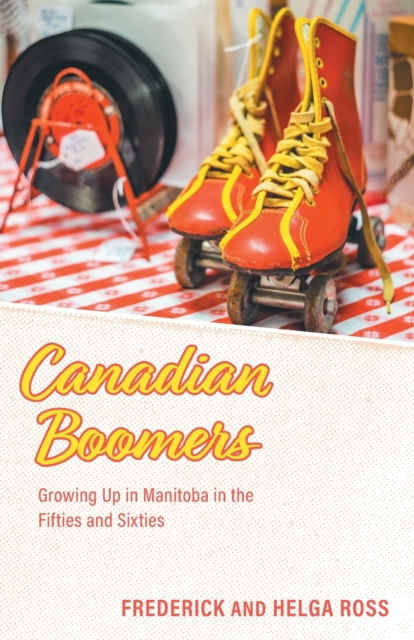 Canadian Boomers : Growing Up in Manitoba in the Fifties and Sixties, Paperback / softback Book