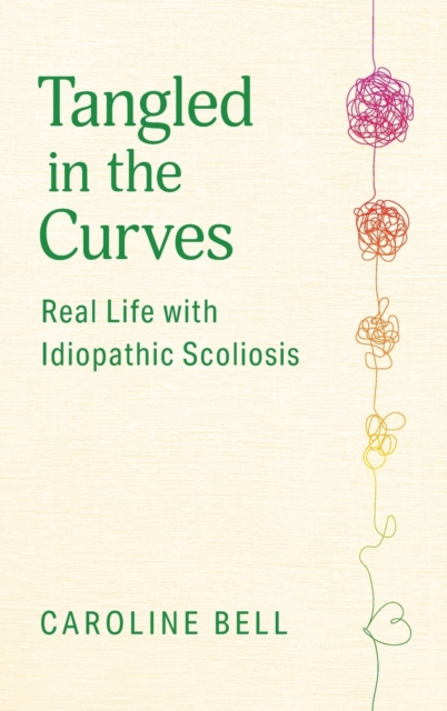 Tangled in the Curves : Real Life with Idiopathic Scoliosis, Hardback Book