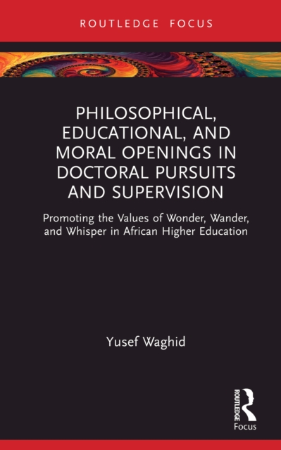Philosophical, Educational, and Moral Openings in Doctoral Pursuits and Supervision : Promoting the Values of Wonder, Wander, and Whisper in African Higher Education, PDF eBook