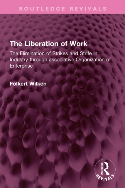 The Liberation of Work : The Elimination of Strikes and Strife in Industry through associative Organization of Enterprise, EPUB eBook