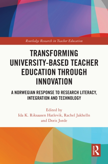 Transforming University-based Teacher Education through Innovation : A Norwegian Response to Research Literacy, Integration and Technology, PDF eBook