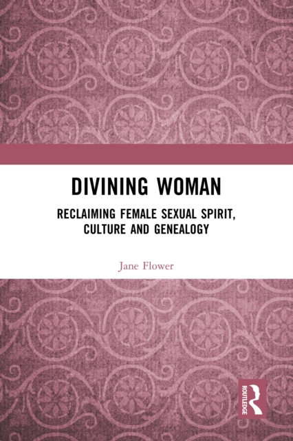 Divining Woman : Reclaiming Female Sexual Spirit, Culture and Genealogy, EPUB eBook