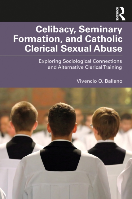 Celibacy, Seminary Formation, and Catholic Clerical Sexual Abuse : Exploring Sociological Connections and Alternative Clerical Training, PDF eBook