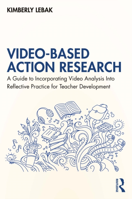 Video-Based Action Research : A Guide to Incorporating Video Analysis Into Reflective Practice for Teacher Development, PDF eBook