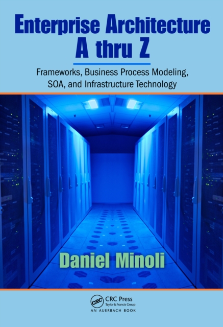Enterprise Architecture A to Z : Frameworks, Business Process Modeling, SOA, and Infrastructure Technology, EPUB eBook