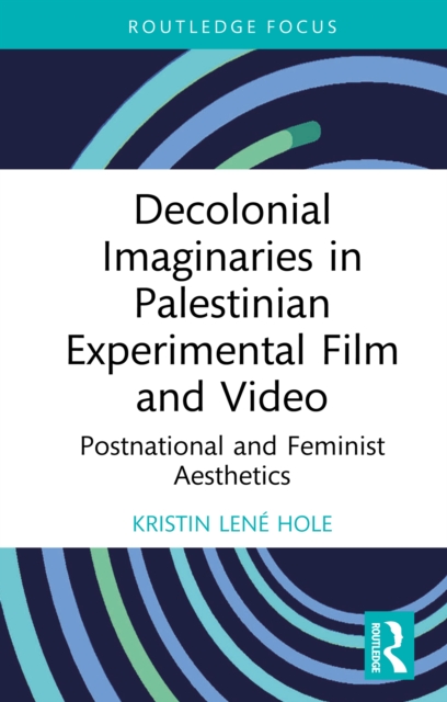 Decolonial Imaginaries in Palestinian Experimental Film and Video : Postnational and Feminist Aesthetics, EPUB eBook