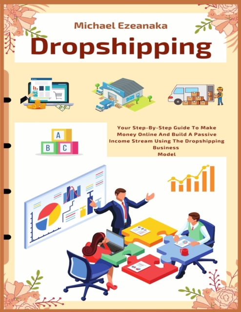 Dropshipping : Your Step-By-Step Guide To Make Money Online And Build A Passive Income Stream Using The Dropshipping Business Model, Paperback / softback Book