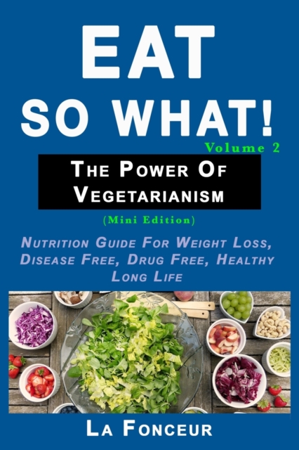 Eat So What! The Power of Vegetarianism Volume 2 : Nutrition guide for weight loss, disease free, drug free, healthy long life (Mini Edition), Paperback / softback Book
