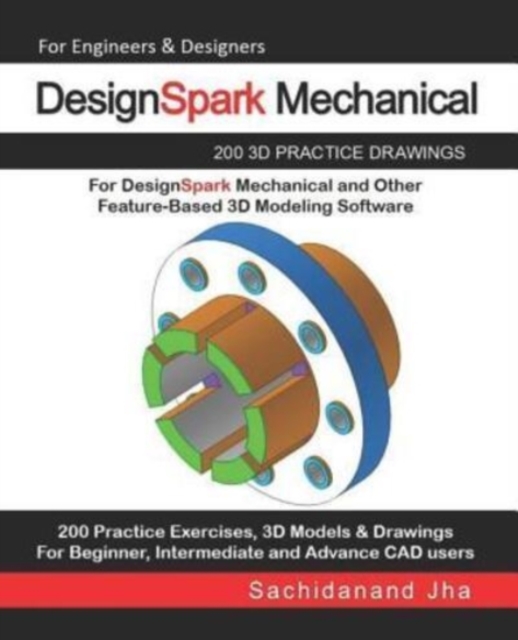 DesignSpark Mechanical : 200 3D Practice Drawings For DesignSpark Mechanical and Other Feature-Based 3D Modeling Software, Paperback Book