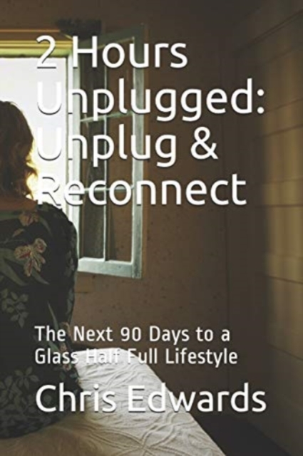 2 Hours Unplugged : Unplug & Reconnect: The Next 90 Days to a Glass Half Full Lifestyle, Paperback / softback Book