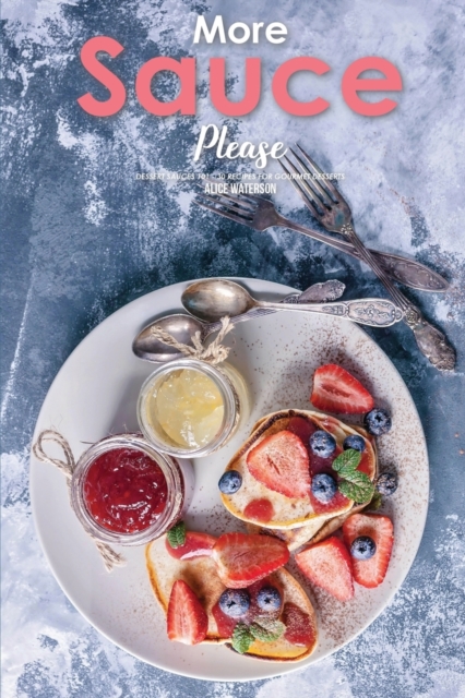 More Sauce Please! : Dessert Sauces 101 - 30 Recipes for Gourmet Desserts, Paperback / softback Book