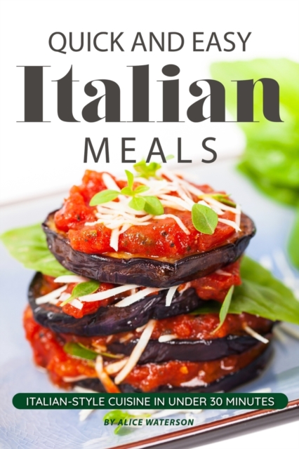 Quick and Easy Italian Meals : Italian-Style Cuisine in Under 30 Minutes, Paperback / softback Book