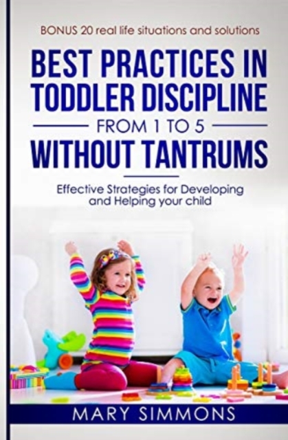 Best practices in Toddler Discipline from 1 to 5 without tantrums : Effective Strategies for Developing and Helping your Child, Paperback / softback Book
