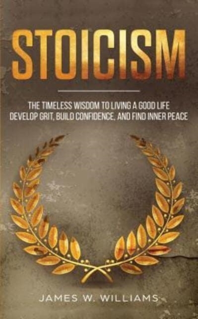 Stoicism : The Timeless Wisdom to Living a Good life - Develop Grit, Build Confidence, and Find Inner Peace, Paperback / softback Book