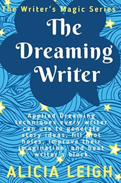 The Dreaming Writer : Applied dreaming techniques every writer can use to generate story ideas, fill plot holes, improve their imagination, and beat writer's block: Book 1 in the Writer's Magic series, Paperback / softback Book