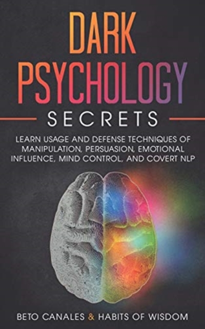 Dark Psychology Secrets : Learn Usage and Defense Techniques of Manipulation, Persuasion, Emotional Influence, Mind Control and Covert NLP, Paperback / softback Book