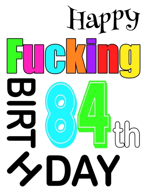 Happy Fucking 84th Birthday : Large Print Address Book That is Sweet, Sassy and Way Better Than a Birthday Card!, Paperback / softback Book
