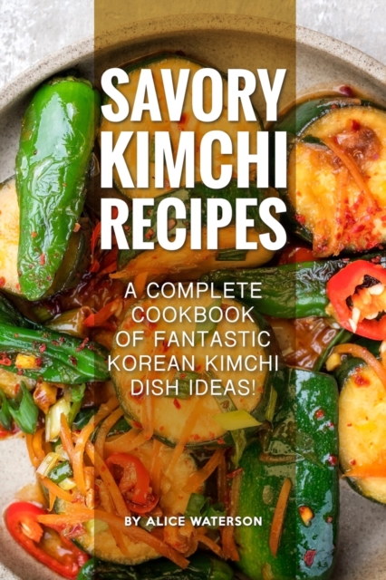 Savory Kimchi Recipes : A Complete Cookbook of Fantastic Korean Kimchi Dish Ideas!, Paperback / softback Book