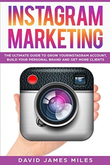 Instagram Marketing : The Ultimate Guide to Grow Your Instagram Account, Build Your Personal Brand and Get More Clients, Paperback / softback Book