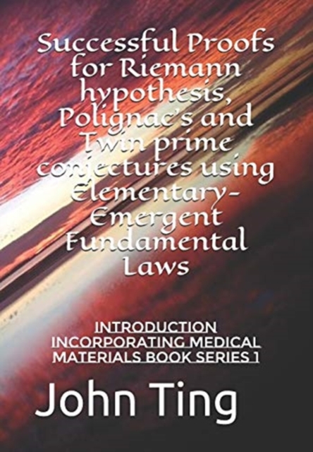 Successful Proofs for Riemann hypothesis, Polignac's and Twin prime conjectures using Elementary-Emergent Fundamental Laws : Introduction incorporating Medical Materials BOOK SERIES 1, Paperback / softback Book