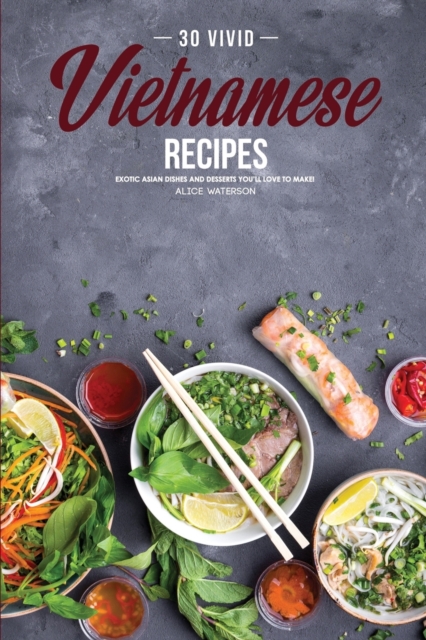 30 Vivid Vietnamese Recipes : Exotic Asian Dishes and Desserts You'll Love to Make!, Paperback / softback Book