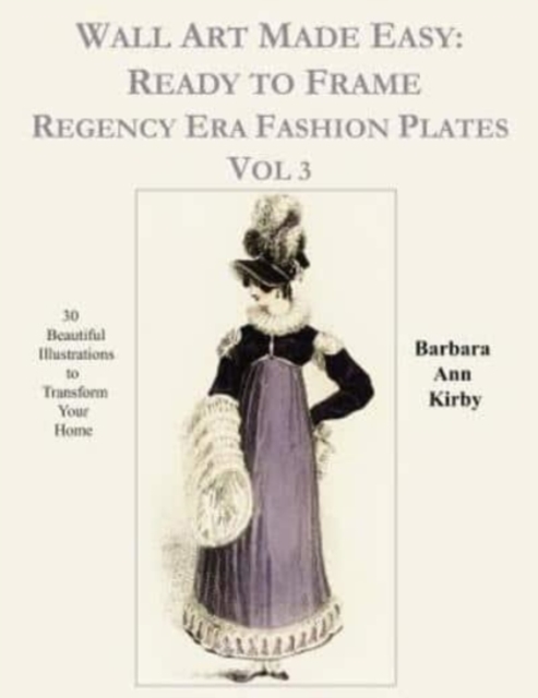 Wall Art Made Easy : Ready to Frame Regency Era Fashion Plates Vol 3: 30 Beautiful Illustrations to Transform Your Home, Paperback / softback Book
