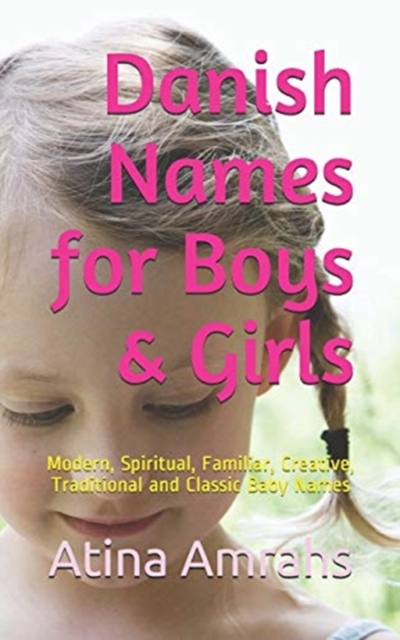 Danish Names for Boys & Girls : Modern, Spiritual, Familiar, Creative, Traditional and Classic Baby Names, Paperback / softback Book