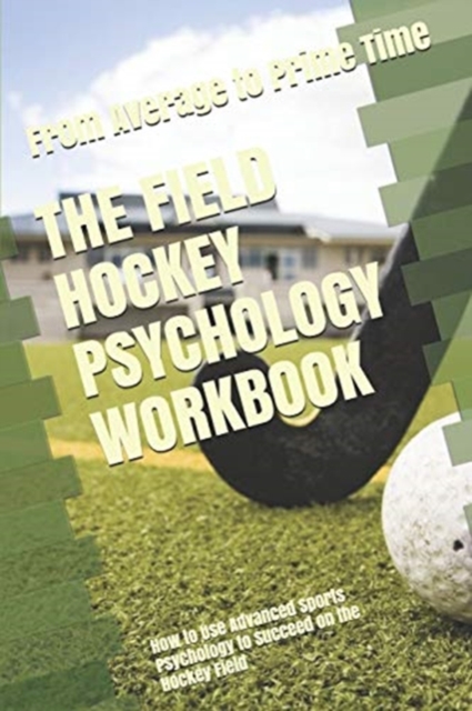 The Field Hockey Psychology Workbook : How to Use Advanced Sports Psychology to Succeed on the Hockey Field, Paperback / softback Book