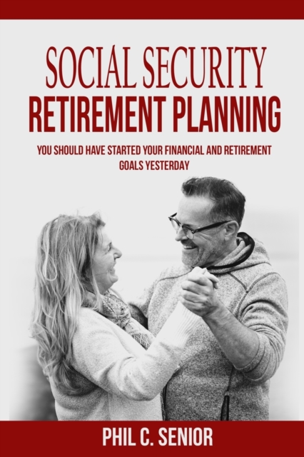 Social Security Retirement Planning : You Should Have Started Your Financial And Retirement Goals Yesterday, Paperback / softback Book