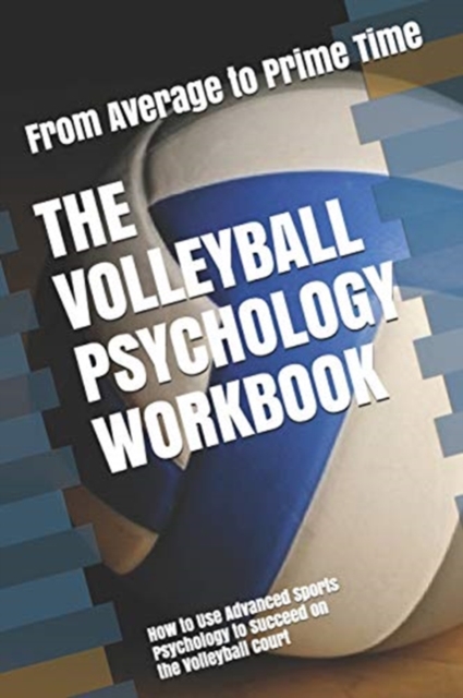 The Volleyball Psychology Workbook : How to Use Advanced Sports Psychology to Succeed on the Volleyball Court, Paperback / softback Book