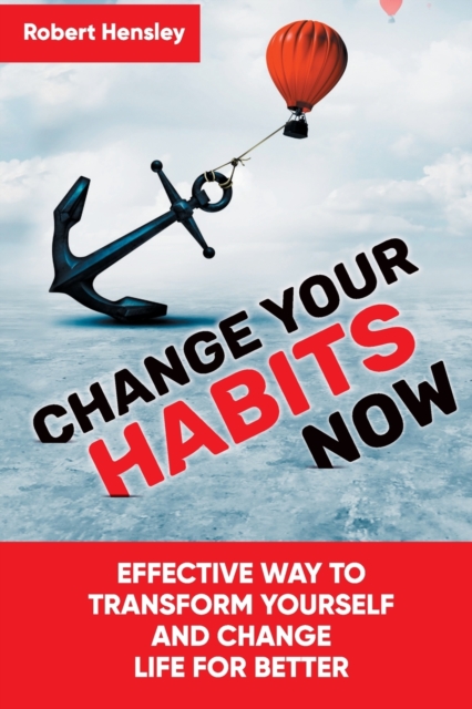 Change Your Habits Now : Effective Way to Transform Yourself and Change Life for Better, Paperback / softback Book