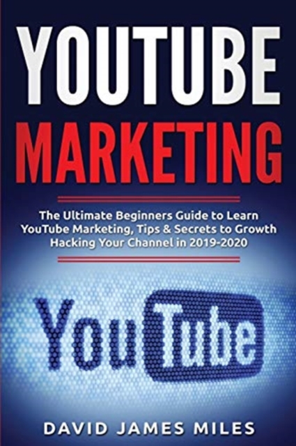 Youtube Marketing : The Ultimate Beginners Guide to Learn YouTube Marketing, Tips & Secrets to Growth Hacking Your Channel in 2019-2020, Paperback / softback Book