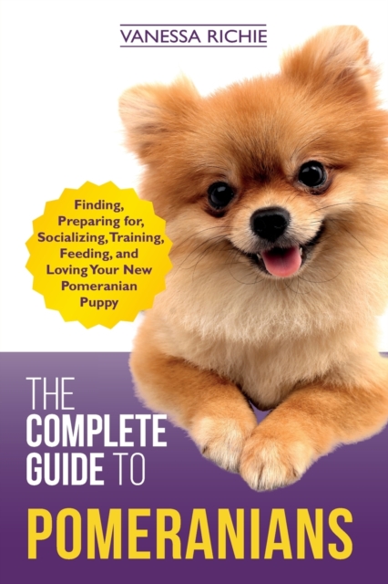 The Complete Guide to Pomeranians : Finding, Preparing for, Socializing, Training, Feeding, and Loving Your New Pomeranian Puppy, Paperback / softback Book