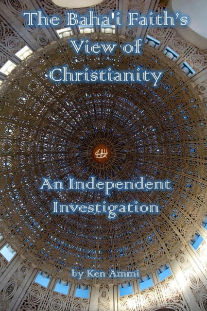 The Baha'i Faith's View of Christianity : An Independent Investigation, Paperback / softback Book