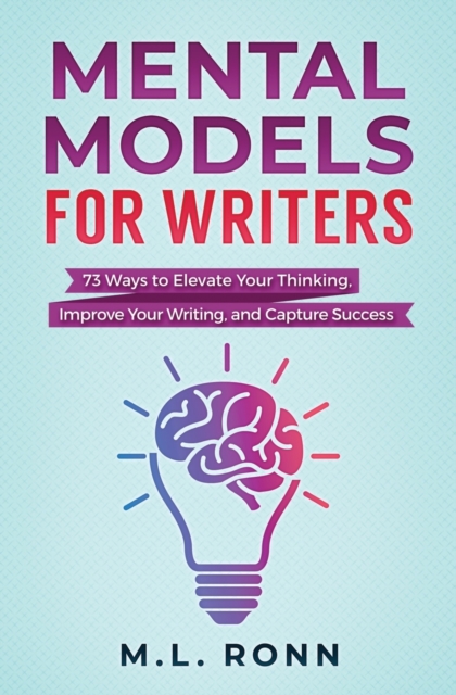 Mental Models for Writers : 73 Ways to Elevate Your Thinking, Improve Your Writing, and Capture Success, Paperback / softback Book