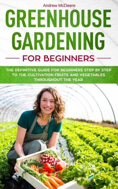 Greenhouse gardening for beginners : The definitive guide for beginners step by step to the cultivation fruits and vegetables throughout the year, Paperback / softback Book
