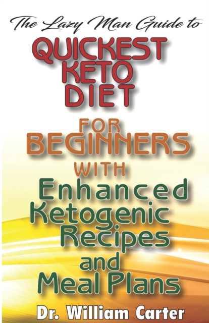 The Lazy Man Guide To Quickest Keto diets For Beginners With Enhanced Ketogenic Recipes And Meal Plans : Discover The Quickest Keto Diet Recipes That Make You Lose weight Within 30 Days, Paperback / softback Book