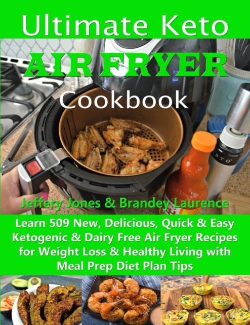 Ultimate Keto Air Fryer Cookbook : Learn 509 New, Delicious, Quick & Easy Ketogenic & Dairy Free Air Fryer Recipes for Weight Loss & Healthy Living with Meal Prep Diet Plan Tips, Paperback / softback Book
