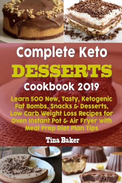 Complete Keto Desserts Cookbook 2019 : Learn 500 New, Tasty, Ketogenic Fat Bombs, Snacks & Desserts, Low Carb Weight Loss Recipes for Oven Instant Pot & Air Fryer with Meal Prep Diet Plan Tips, Paperback / softback Book