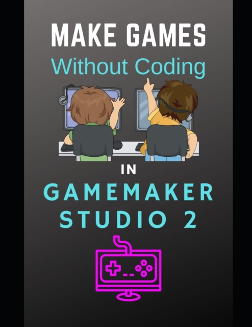 Make Games Without Coding In GameMaker Studio 2, Paperback / softback Book