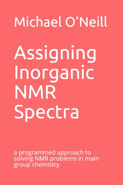 Assigning Inorganic NMR Spectra : a programmed approach to solving NMR problems in main group chemistry, Paperback / softback Book