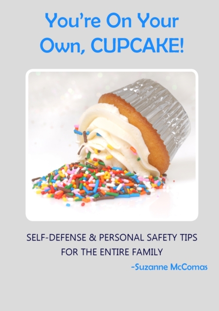 You're on Your Own, Cupcake! : Self-Defense & Personal Safety Tips For the Entire Family, Paperback / softback Book