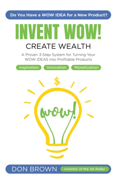 Invent WOW : A Proven 3 Step System for Turning Your WOW IDEAS Into Profitable Products, Hardback Book