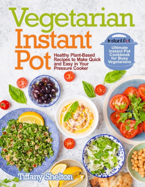 Vegetarian Instant Pot : Healthy Plant-Based Recipes to Make Quick and Easy in Your Pressure Cooker: Ultimate Instant Pot Cookbook for Busy Vegetarians, Paperback / softback Book