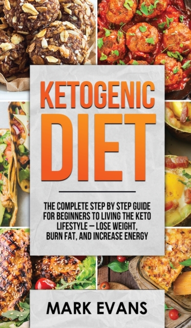 Ketogenic Diet : The Complete Step by Step Guide for Beginner's to Living the Keto Life Style - Lose Weight, Burn Fat, Increase Energy (Ketogenic Diet Series) (Volume 1), Hardback Book
