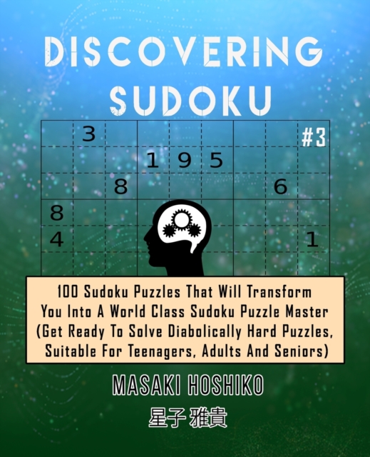 Discovering Sudoku #3 : 100 Sudoku Puzzles That Will Transform You Into A World Class Sudoku Puzzle Master (Get Ready To Solve Diabolically Hard Puzzles, Suitable For Teenagers, Adults And Seniors), Paperback / softback Book