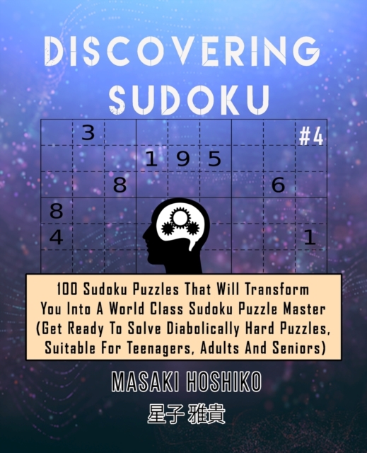 Discovering Sudoku #4 : 100 Sudoku Puzzles That Will Transform You Into A World Class Sudoku Puzzle Master (Get Ready To Solve Diabolically Hard Puzzles, Suitable For Teenagers, Adults And Seniors), Paperback / softback Book